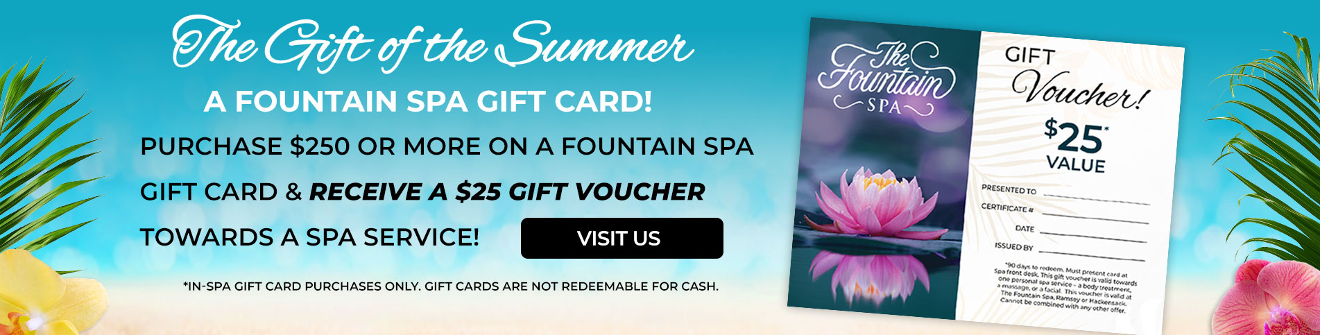 Purchase $250 or more on a Fountain Spa gift card and receive a $25 gift voucher towards a spa service.